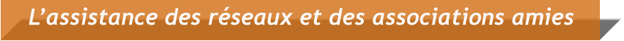 L’assistance des réseaux et des associations amies
